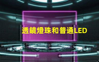 透鏡燈珠和普通LED區(qū)別 燈珠帶透鏡和不帶透鏡的區(qū)別